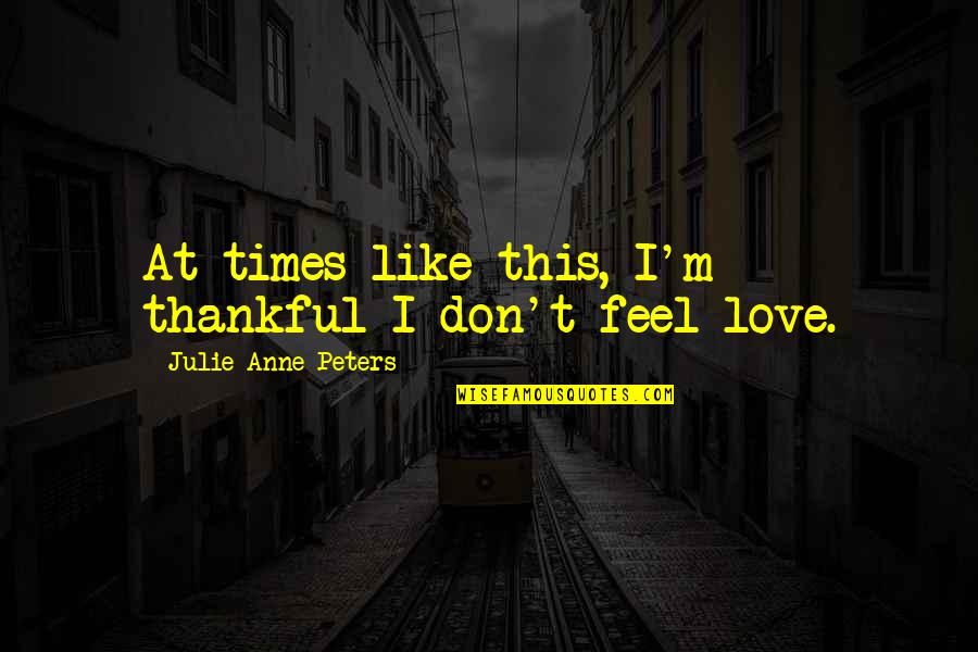 I Feel Like Love Quotes By Julie Anne Peters: At times like this, I'm thankful I don't