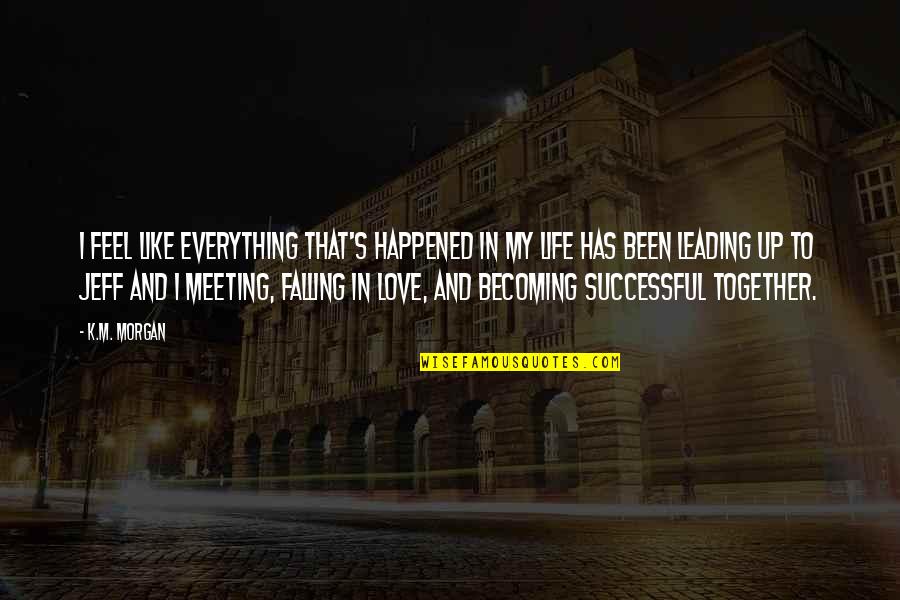 I Feel Like Love Quotes By K.M. Morgan: I feel like everything that's happened in my