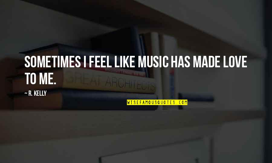 I Feel Like Love Quotes By R. Kelly: Sometimes I feel like music has made love