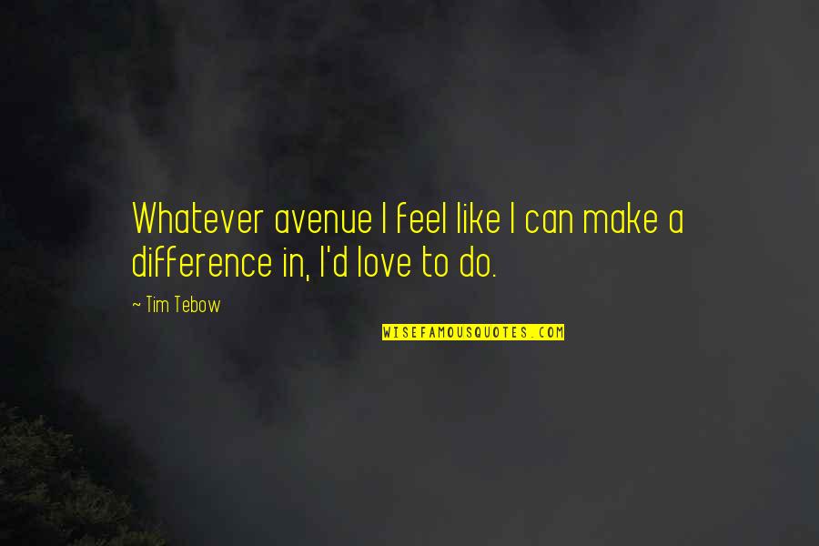 I Feel Like Love Quotes By Tim Tebow: Whatever avenue I feel like I can make