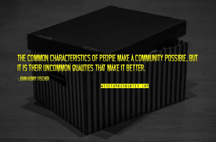 I Feel Like You Dont Care About Me Anymore Quotes By John Henry Fischer: The common characteristics of people make a community I Feel Like You Dont Care About Me Anymore Quotes By John Henry Fischer: The common characteristics of people make a community
