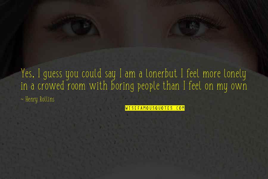 I Feel Lonely Quotes By Henry Rollins: Yes, I guess you could say I am