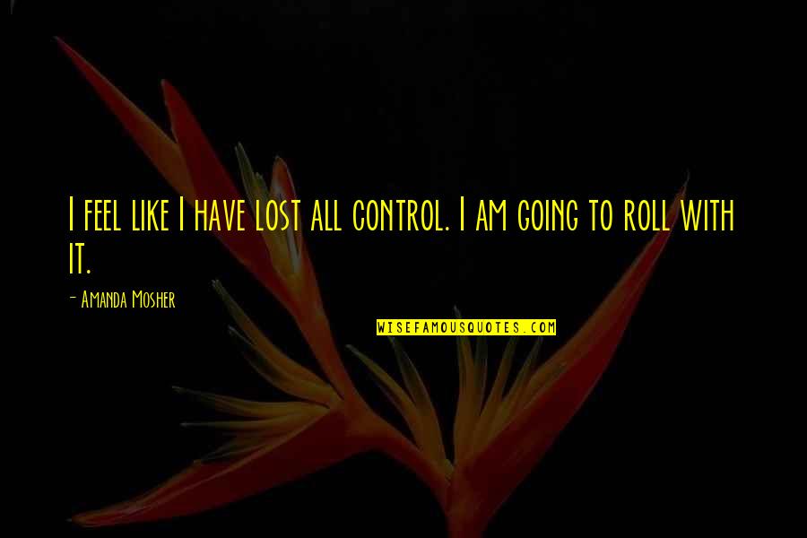 I Feel Lost In Life Quotes By Amanda Mosher: I feel like I have lost all control. I Feel Lost In Life Quotes By Amanda Mosher: I feel like I have lost all control.