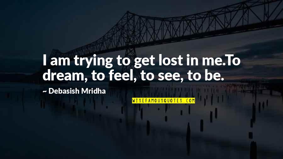 I Feel Lost In Life Quotes By Debasish Mridha: I am trying to get lost in me.To I Feel Lost In Life Quotes By Debasish Mridha: I am trying to get lost in me.To