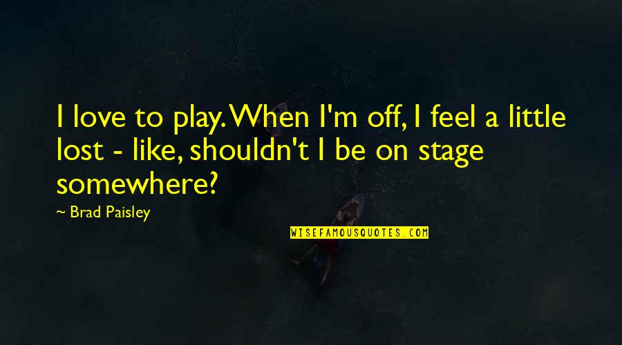 I Feel Lost Quotes By Brad Paisley: I love to play. When I'm off, I