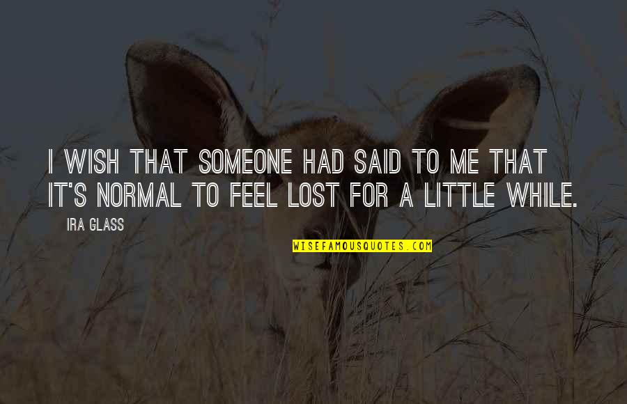 I Feel Lost Quotes By Ira Glass: I wish that someone had said to me