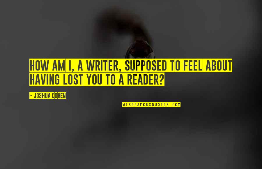 I Feel Lost Quotes By Joshua Cohen: How am I, a writer, supposed to feel