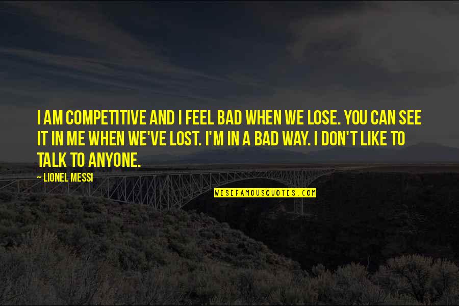 I Feel Lost Quotes By Lionel Messi: I am competitive and I feel bad when