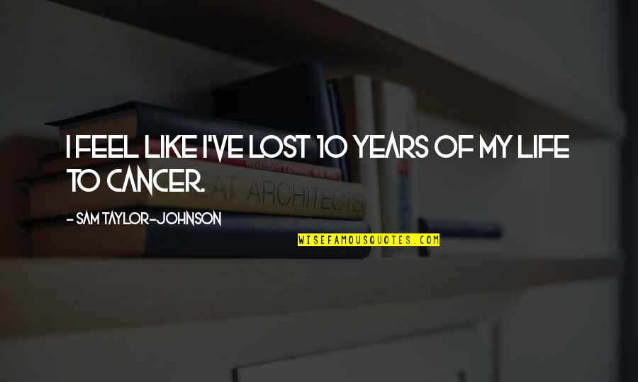 I Feel Lost Quotes By Sam Taylor-Johnson: I feel like I've lost 10 years of
