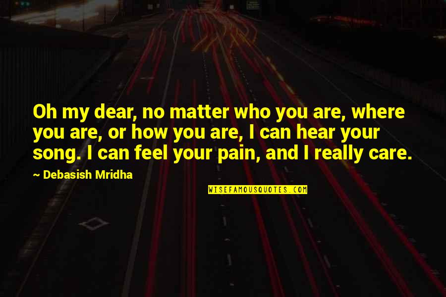 I Feel No Pain Quotes By Debasish Mridha: Oh my dear, no matter who you are,