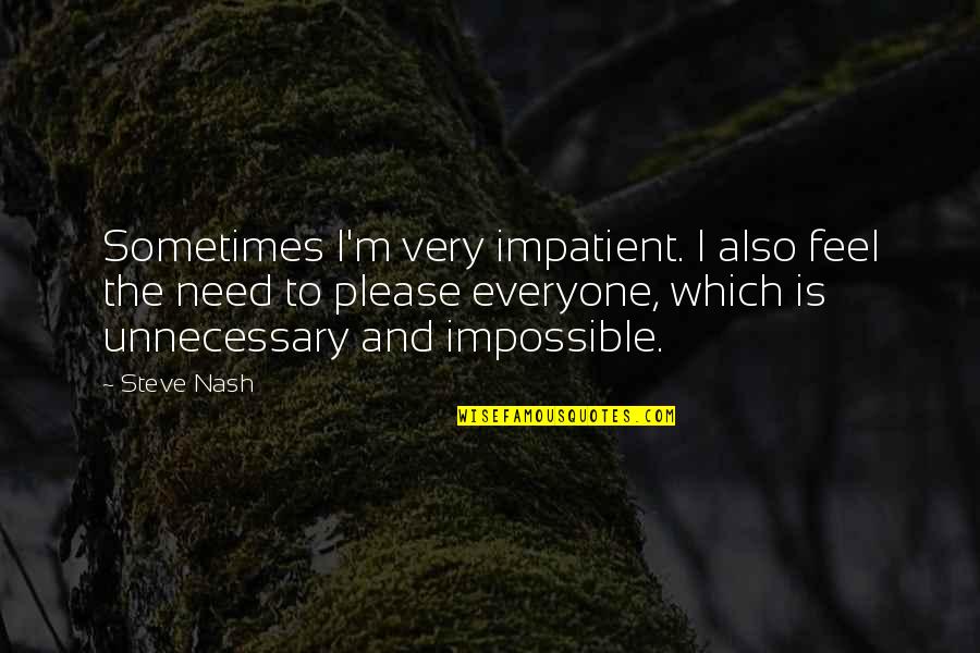 I Feel Nothing Anymore Quotes By Steve Nash: Sometimes I'm very impatient. I also feel the I Feel Nothing Anymore Quotes By Steve Nash: Sometimes I'm very impatient. I also feel the