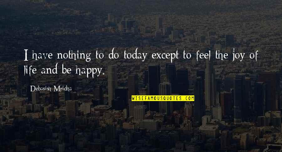 I Feel Nothing Quotes By Debasish Mridha: I have nothing to do today except to