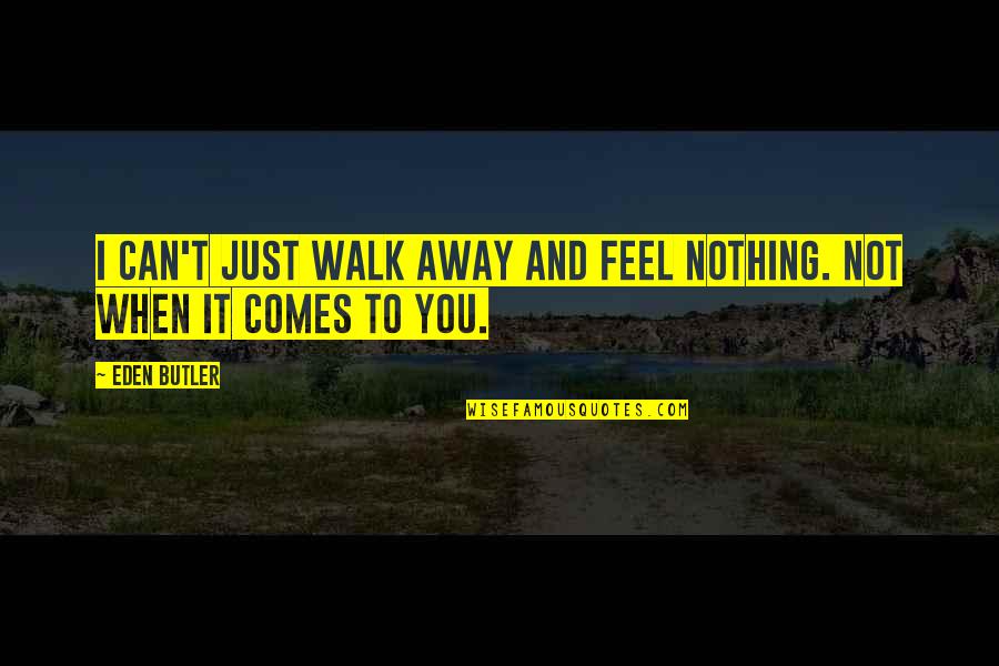 I Feel Nothing Quotes By Eden Butler: I can't just walk away and feel nothing.