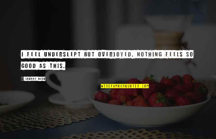 I Feel Nothing Quotes By Johnny Rich: I feel underslept but overjoyed. Nothing feels so