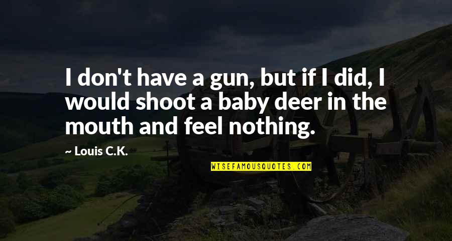 I Feel Nothing Quotes By Louis C.K.: I don't have a gun, but if I
