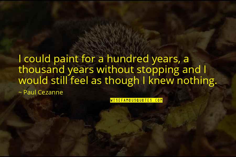 I Feel Nothing Quotes By Paul Cezanne: I could paint for a hundred years, a