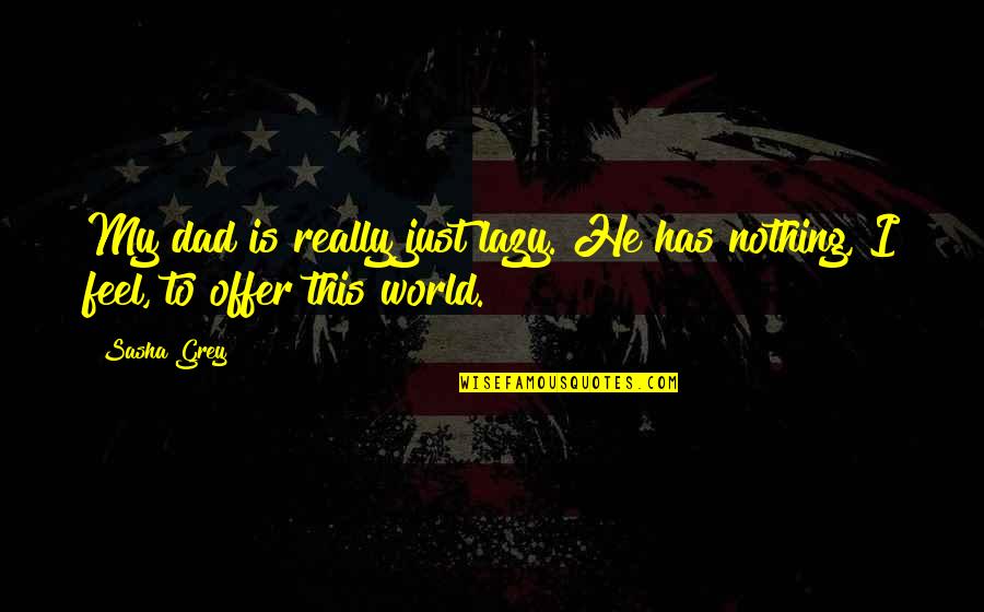 I Feel Nothing Quotes By Sasha Grey: My dad is really just lazy. He has