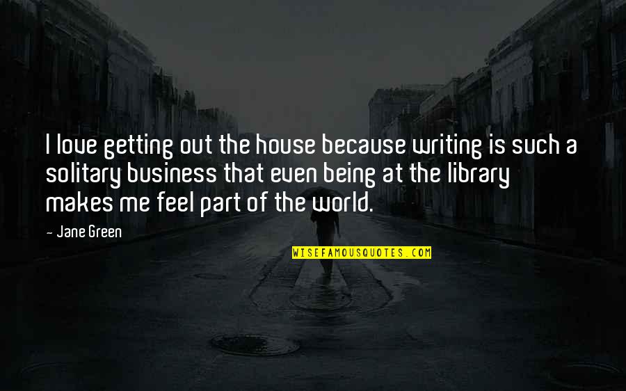 I Feel Out Of Love Quotes By Jane Green: I love getting out the house because writing