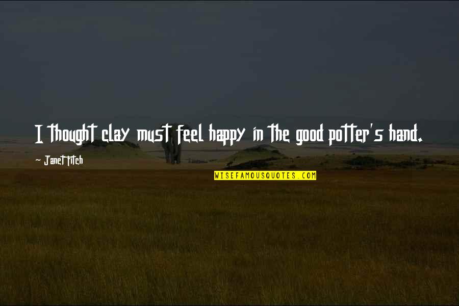 I Feel Out Of Love Quotes By Janet Fitch: I thought clay must feel happy in the