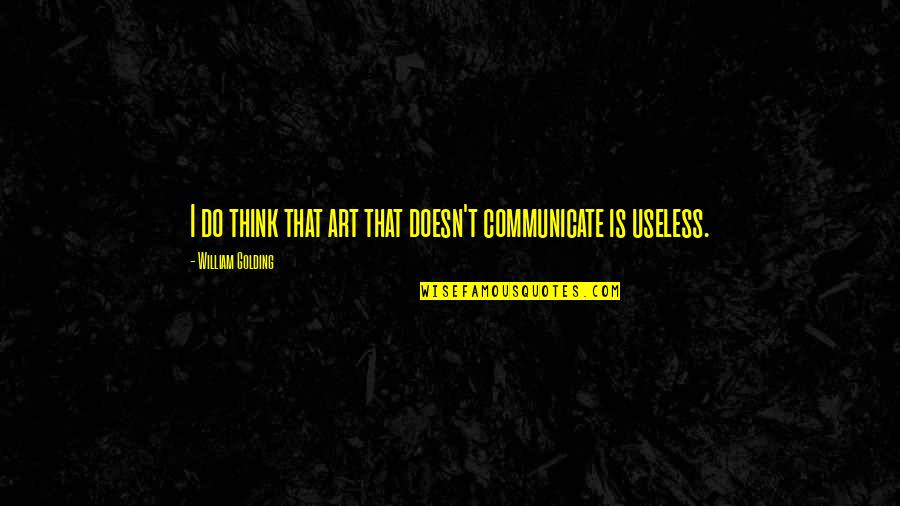 I Feel Prettiest Quotes By William Golding: I do think that art that doesn't communicate I Feel Prettiest Quotes By William Golding: I do think that art that doesn't communicate