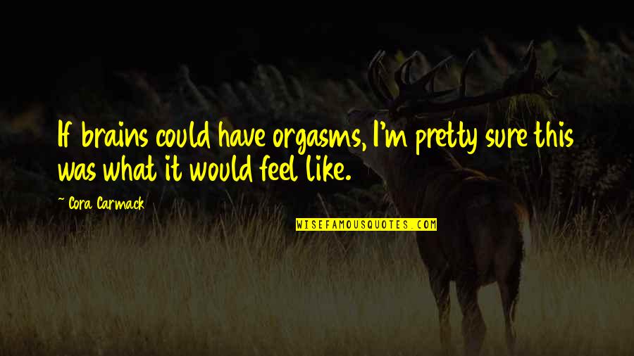 I Feel Pretty Quotes By Cora Carmack: If brains could have orgasms, I'm pretty sure