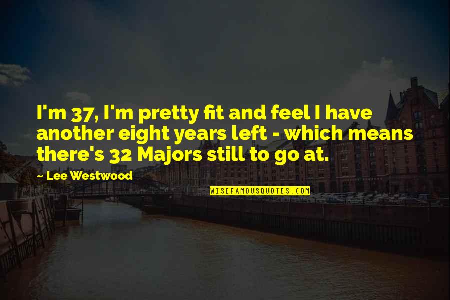 I Feel Pretty Quotes By Lee Westwood: I'm 37, I'm pretty fit and feel I