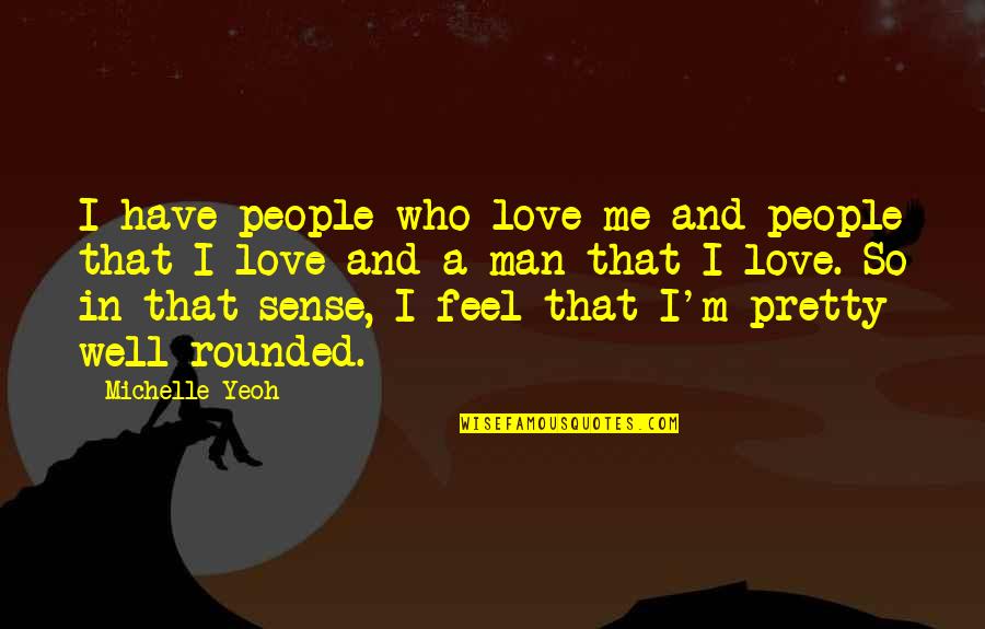 I Feel Pretty Quotes By Michelle Yeoh: I have people who love me and people