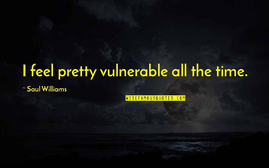 I Feel Pretty Quotes By Saul Williams: I feel pretty vulnerable all the time.
