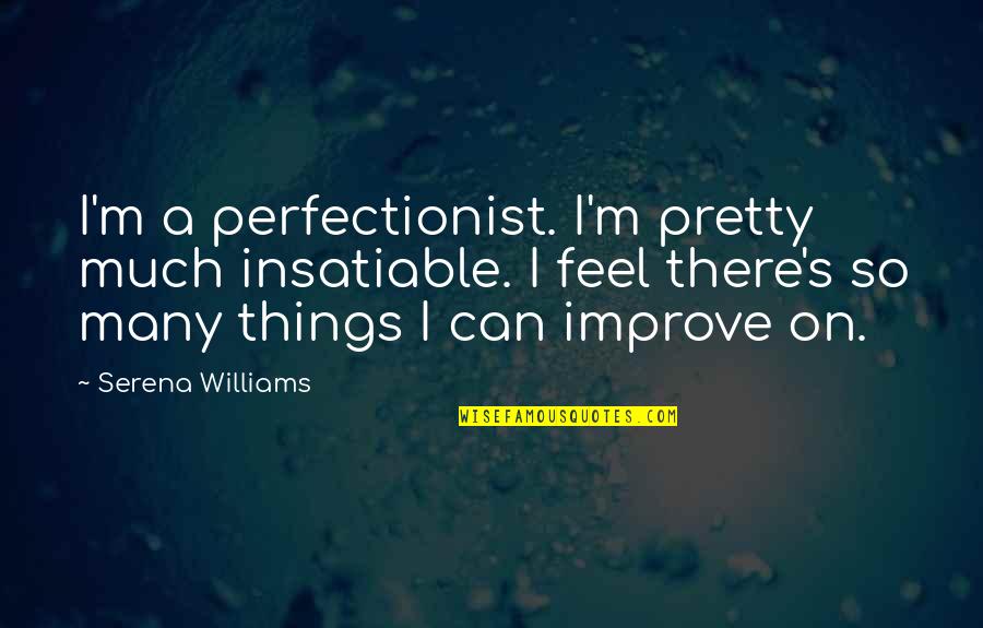 I Feel Pretty Quotes By Serena Williams: I'm a perfectionist. I'm pretty much insatiable. I