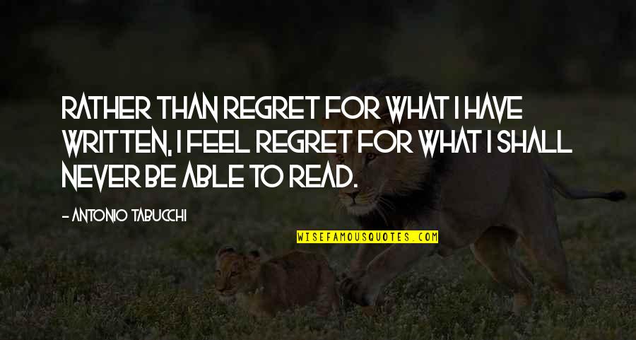 I Feel Regret Quotes By Antonio Tabucchi: Rather than regret for what I have written, I Feel Regret Quotes By Antonio Tabucchi: Rather than regret for what I have written,