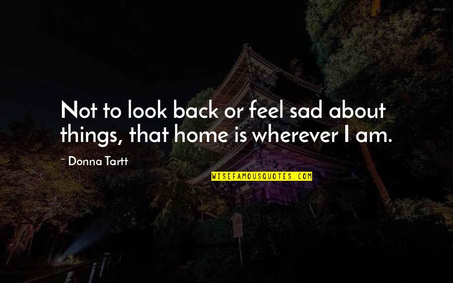 I Feel Sad Quotes By Donna Tartt: Not to look back or feel sad about