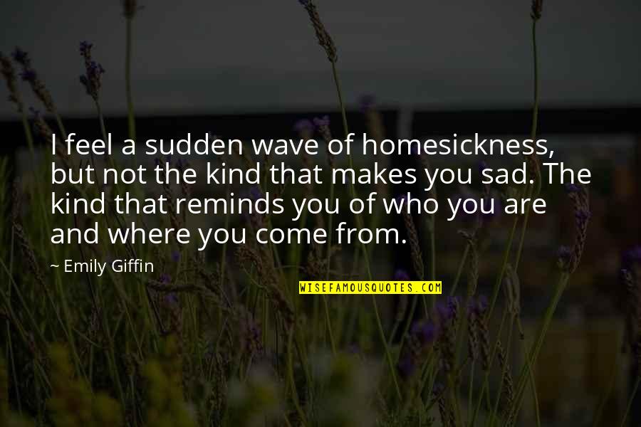 I Feel Sad Quotes By Emily Giffin: I feel a sudden wave of homesickness, but