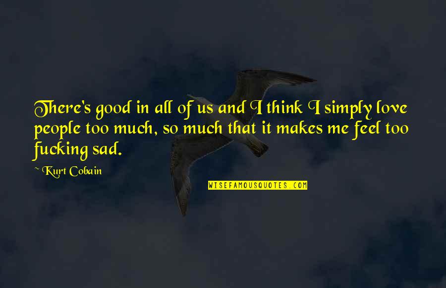 I Feel Sad Quotes By Kurt Cobain: There's good in all of us and I