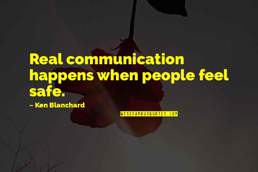 I Feel Safe When I'm With You Quotes By Ken Blanchard: Real communication happens when people feel safe.