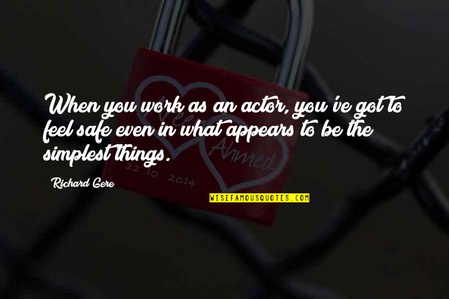 I Feel Safe When I'm With You Quotes By Richard Gere: When you work as an actor, you've got I Feel Safe When I'm With You Quotes By Richard Gere: When you work as an actor, you've got