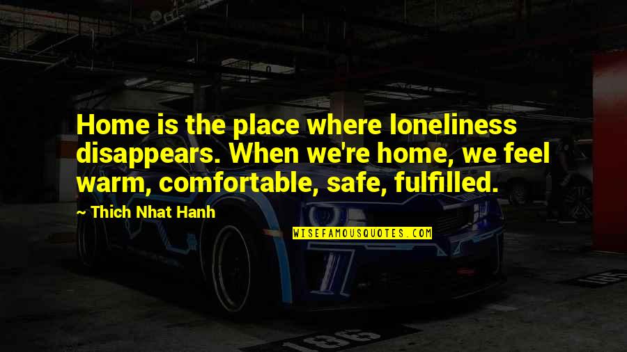 I Feel Safe When I'm With You Quotes By Thich Nhat Hanh: Home is the place where loneliness disappears. When