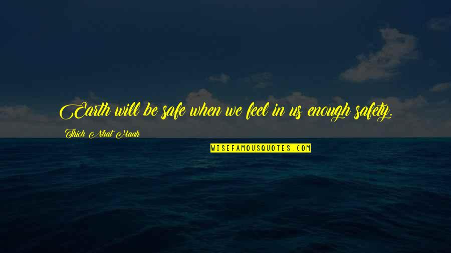 I Feel Safe When I'm With You Quotes By Thich Nhat Hanh: Earth will be safe when we feel in I Feel Safe When I'm With You Quotes By Thich Nhat Hanh: Earth will be safe when we feel in