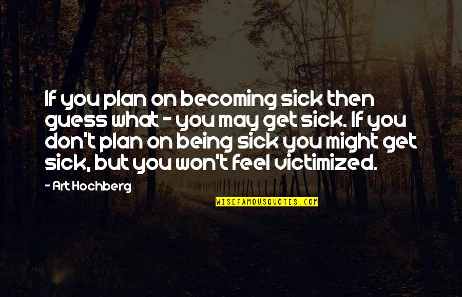 I Feel Sick Without You Quotes By Art Hochberg: If you plan on becoming sick then guess I Feel Sick Without You Quotes By Art Hochberg: If you plan on becoming sick then guess