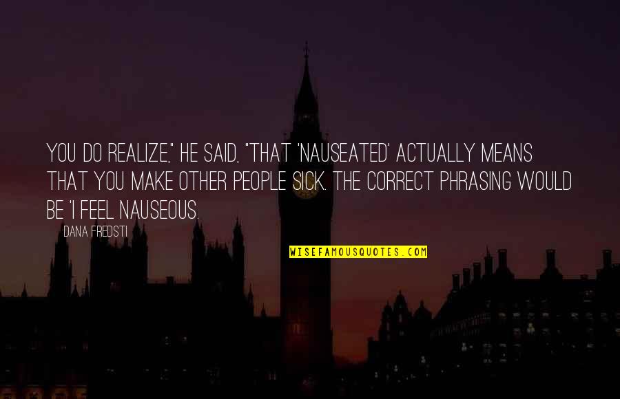 I Feel Sick Without You Quotes By Dana Fredsti: You do realize," he said, "that 'nauseated' actually I Feel Sick Without You Quotes By Dana Fredsti: You do realize," he said, "that 'nauseated' actually