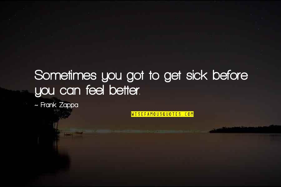 I Feel Sick Without You Quotes By Frank Zappa: Sometimes you got to get sick before you