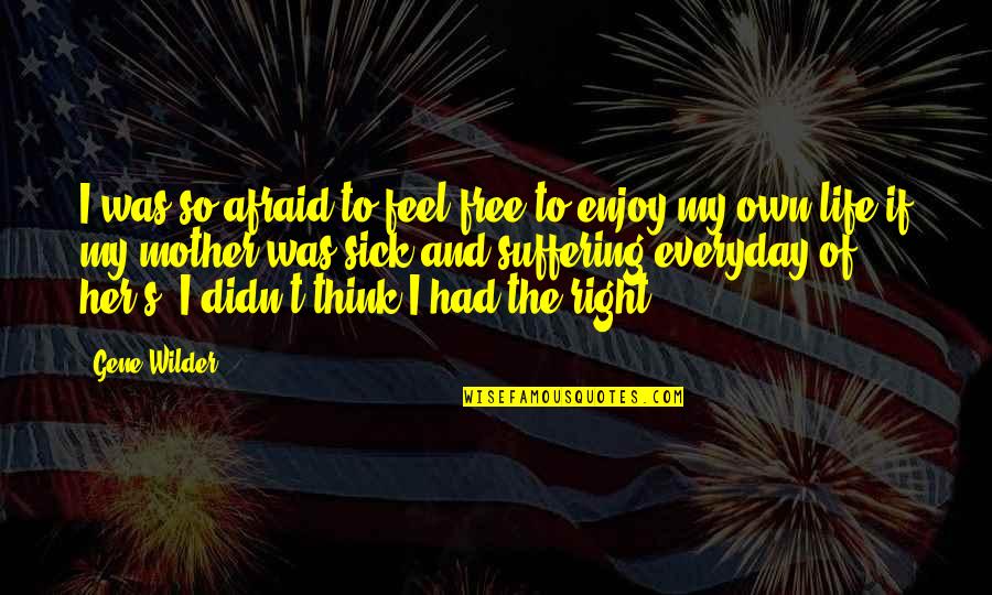 I Feel Sick Without You Quotes By Gene Wilder: I was so afraid to feel free to I Feel Sick Without You Quotes By Gene Wilder: I was so afraid to feel free to