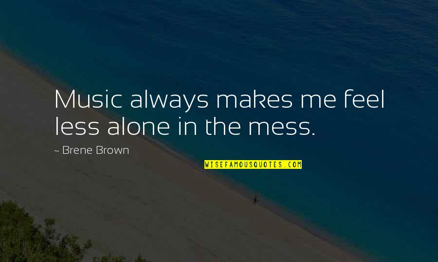 I Feel So Alone Without You Quotes By Brene Brown: Music always makes me feel less alone in