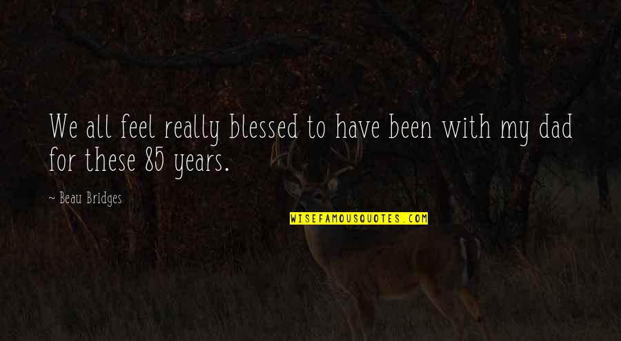 I Feel So Blessed Quotes By Beau Bridges: We all feel really blessed to have been