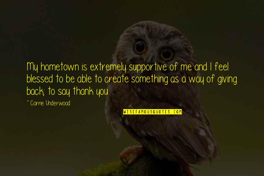I Feel So Blessed Quotes By Carrie Underwood: My hometown is extremely supportive of me and