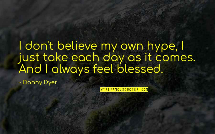 I Feel So Blessed Quotes By Danny Dyer: I don't believe my own hype, I just