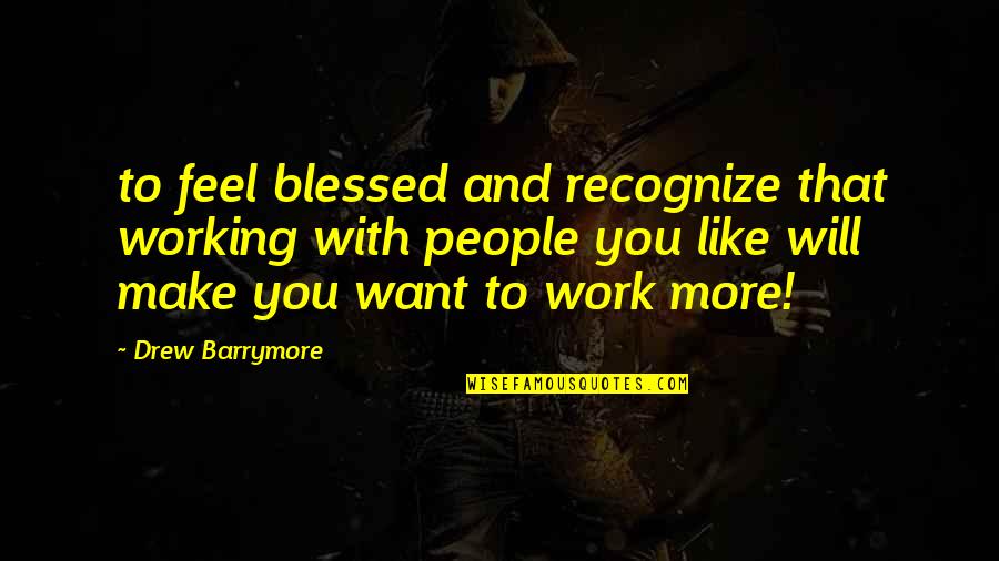 I Feel So Blessed Quotes By Drew Barrymore: to feel blessed and recognize that working with