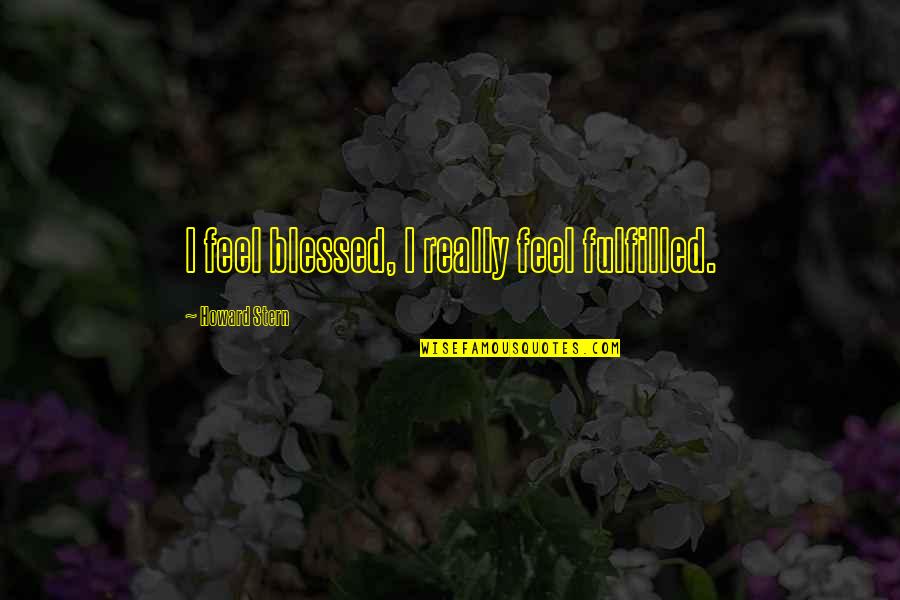 I Feel So Blessed Quotes By Howard Stern: I feel blessed, I really feel fulfilled.