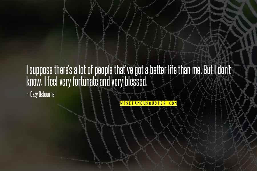 I Feel So Blessed Quotes By Ozzy Osbourne: I suppose there's a lot of people that've