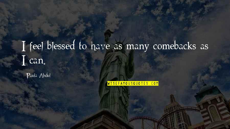 I Feel So Blessed Quotes By Paula Abdul: I feel blessed to have as many comebacks