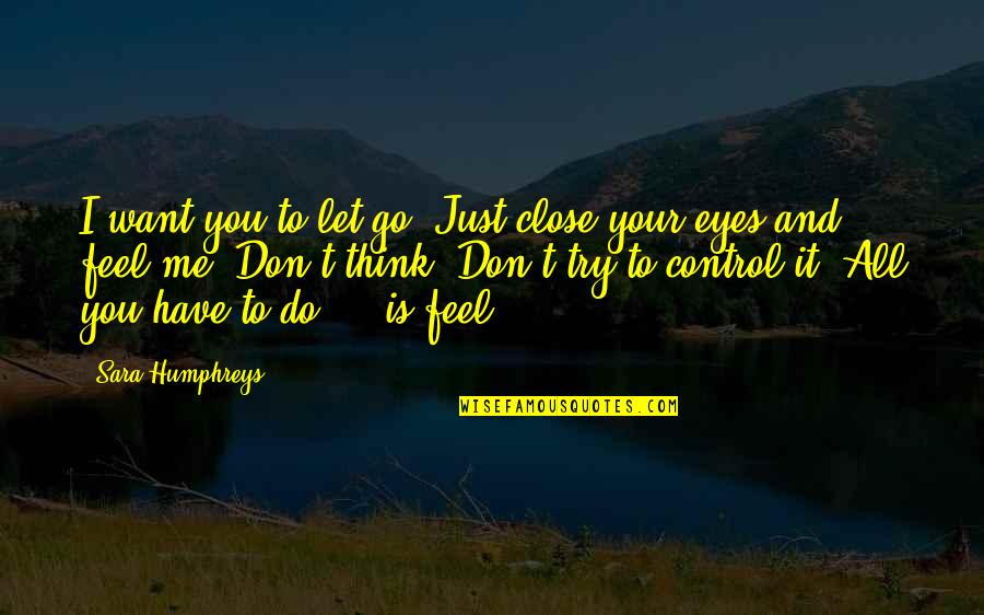 I Feel So Close To You Quotes By Sara Humphreys: I want you to let go. Just close I Feel So Close To You Quotes By Sara Humphreys: I want you to let go. Just close
